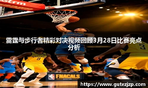 雷霆与步行者精彩对决视频回顾3月28日比赛亮点分析