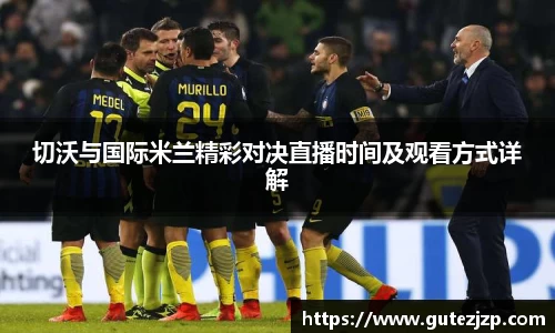 切沃与国际米兰精彩对决直播时间及观看方式详解
